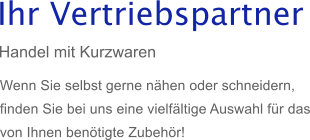 Wenn Sie selbst gerne nhen oder schneidern,  finden Sie bei uns eine vielfltige Auswahl fr das von Ihnen bentigte Zubehr!  Ihr Vertriebspartner  Handel mit Kurzwaren